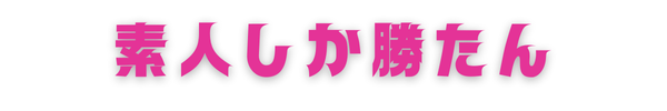 素人しか勝たん